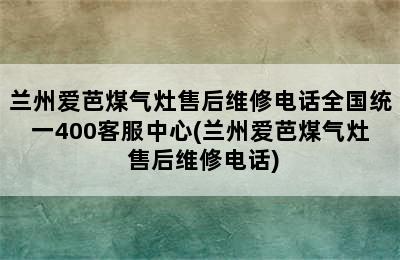 兰州爱芭煤气灶售后维修电话全国统一400客服中心(兰州爱芭煤气灶 售后维修电话)